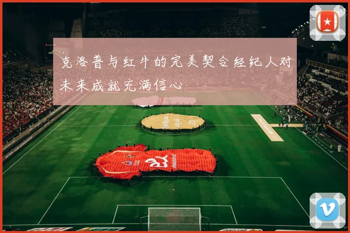 克洛普与红牛的完美契合经纪人对未来成就充满信心