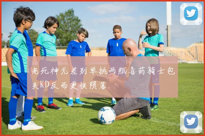 老死神无差别单挑两瓶毒药骑士包夹KD反而更快陨落