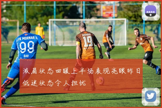 浓眉状态回暖上半场表现亮眼昨日低迷状态令人担忧