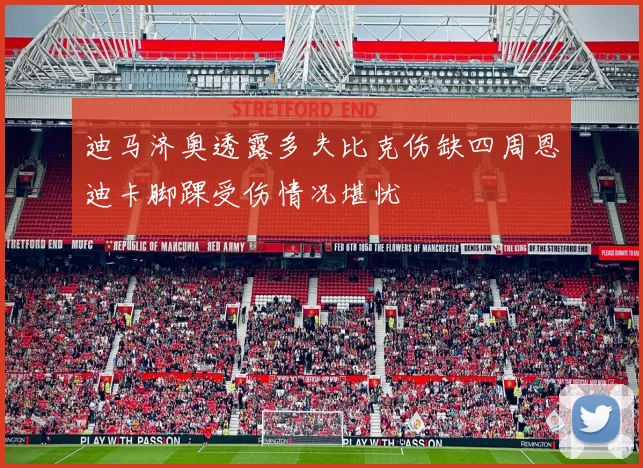 迪马济奥透露多夫比克伤缺四周恩迪卡脚踝受伤情况堪忧