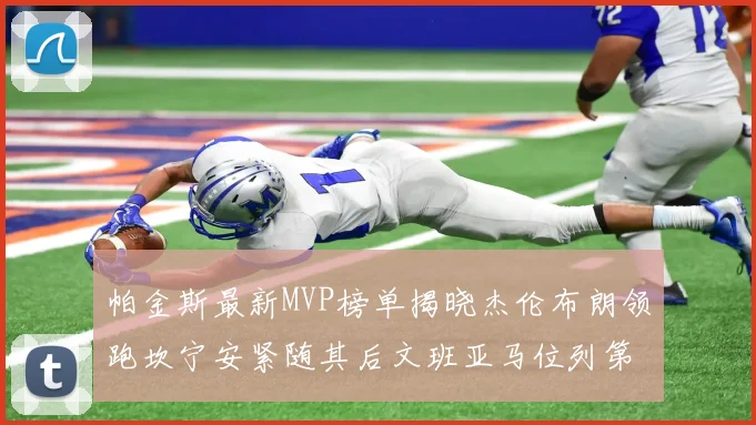 帕金斯最新MVP榜单揭晓杰伦布朗领跑坎宁安紧随其后文班亚马位列第三