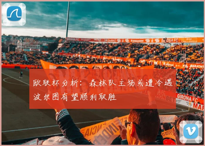 欧联杯分析：森林队主场或遭冷遇波尔图有望顺利取胜