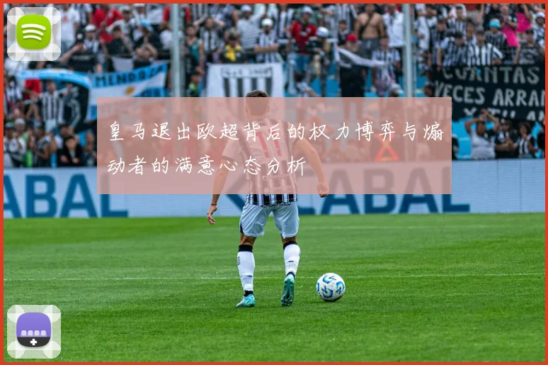 皇马退出欧超背后的权力博弈与煽动者的满意心态分析