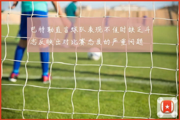 巴特勒直言球队表现不佳时缺乏斗志反映出对比赛态度的严重问题