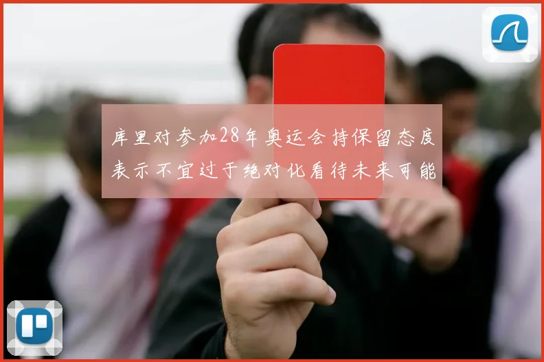 库里对参加28年奥运会持保留态度表示不宜过于绝对化看待未来可能性