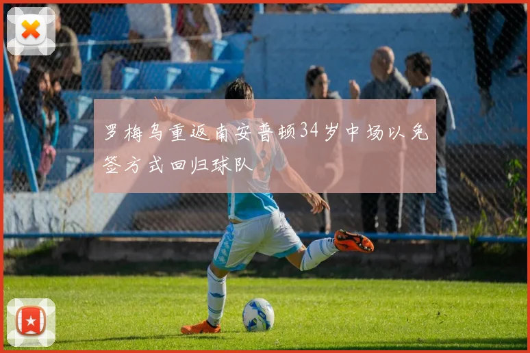 罗梅乌重返南安普顿34岁中场以免签方式回归球队