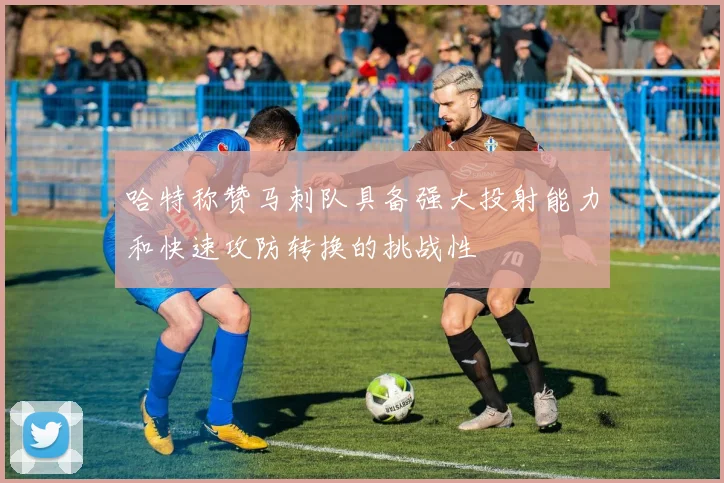 哈特称赞马刺队具备强大投射能力和快速攻防转换的挑战性