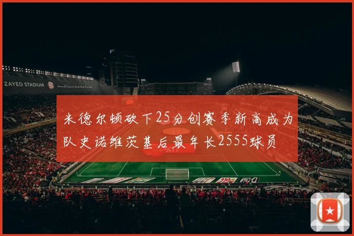 米德尔顿砍下25分创赛季新高成为队史诺维茨基后最年长2555球员