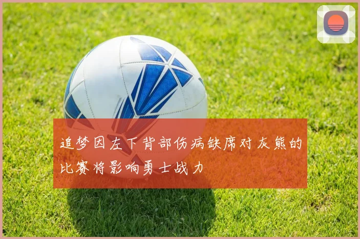 追梦因左下背部伤病缺席对灰熊的比赛将影响勇士战力