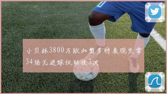 小贝林3800万欧加盟多特表现失常34场无进球仅助攻3次