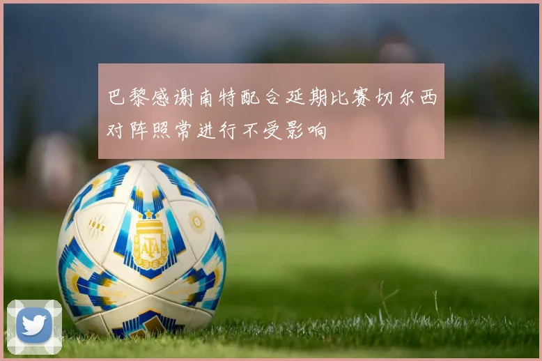 巴黎感谢南特配合延期比赛切尔西对阵照常进行不受影响