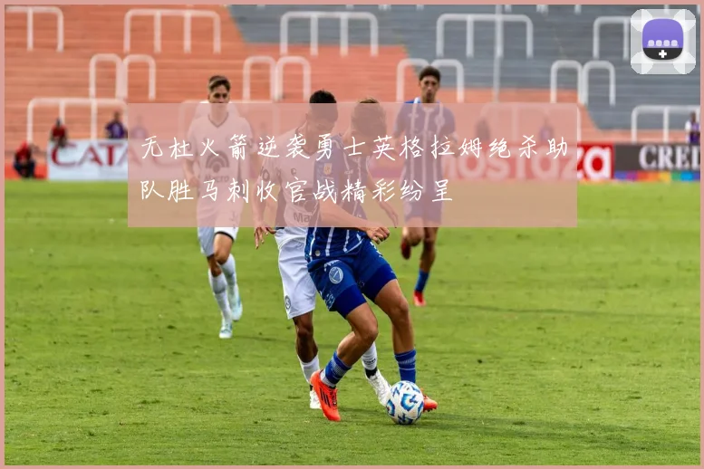 无杜火箭逆袭勇士英格拉姆绝杀助队胜马刺收官战精彩纷呈