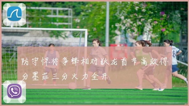 防守悍将争锋相对狄龙首节高效得分墨菲三分火力全开