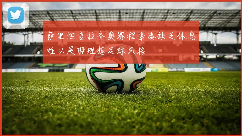 萨里坦言拉齐奥赛程紧凑缺乏休息难以展现理想足球风格