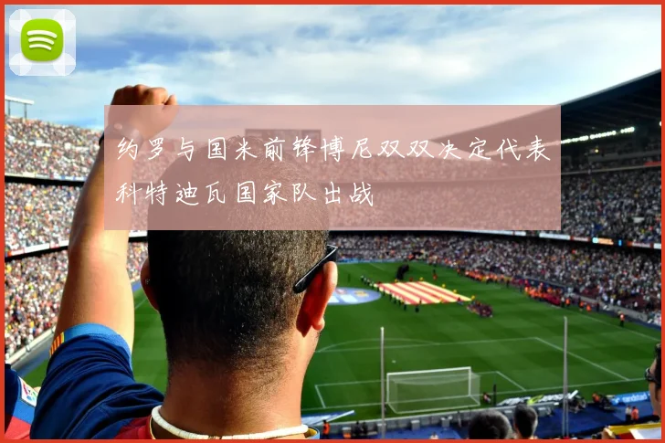 约罗与国米前锋博尼双双决定代表科特迪瓦国家队出战